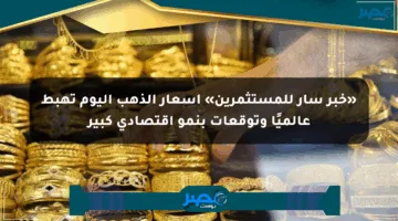 «خبر سار للمستثمرين» أسعار الذهب اليوم تهبط عالميًا وتوقعات بنمو اقتصادي كبير